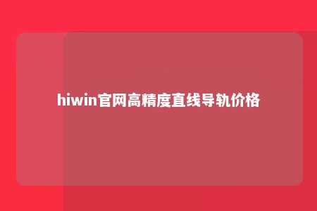 hiwin官网高精度直线导轨价格
