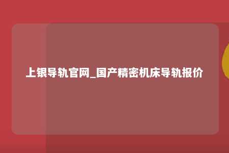 上银导轨官网_国产精密机床导轨报价