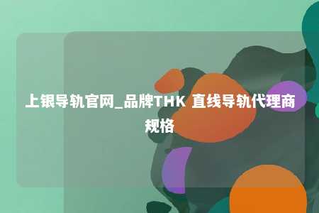 上银导轨官网_品牌THK 直线导轨代理商规格