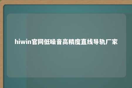 hiwin官网低噪音高精度直线导轨厂家