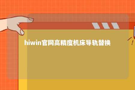 hiwin官网高精度机床导轨替换