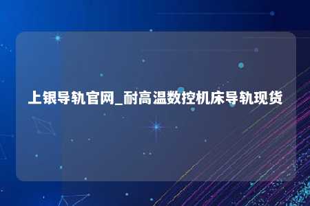 上银导轨官网_耐高温数控机床导轨现货