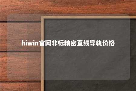 hiwin官网非标精密直线导轨价格