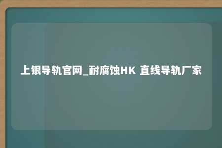 上银导轨官网_耐腐蚀HK 直线导轨厂家