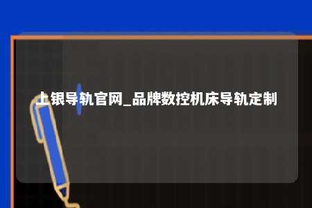 上银导轨官网_品牌数控机床导轨定制