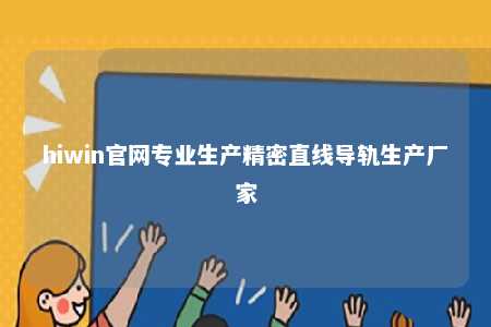hiwin官网专业生产精密直线导轨生产厂家