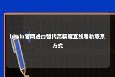 hiwin官网进口替代高精度直线导轨联系方式