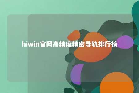hiwin官网高精度精密导轨排行榜