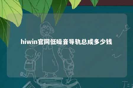 hiwin官网低噪音导轨总成多少钱