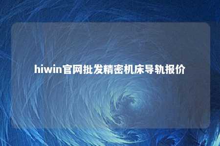 hiwin官网批发精密机床导轨报价