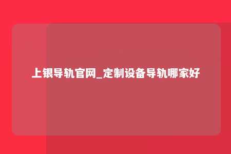 上银导轨官网_定制设备导轨哪家好