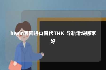 hiwin官网进口替代THK 导轨滑块哪家好
