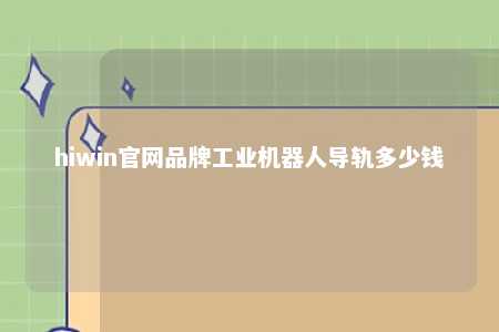 hiwin官网品牌工业机器人导轨多少钱
