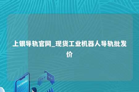 上银导轨官网_现货工业机器人导轨批发价
