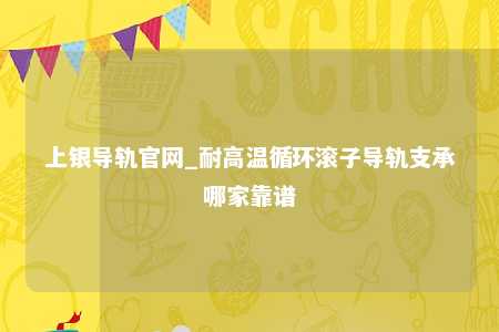 上银导轨官网_耐高温循环滚子导轨支承哪家靠谱