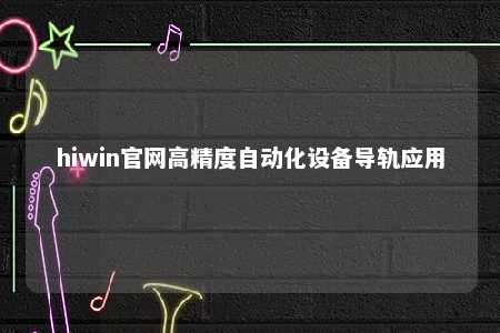hiwin官网高精度自动化设备导轨应用