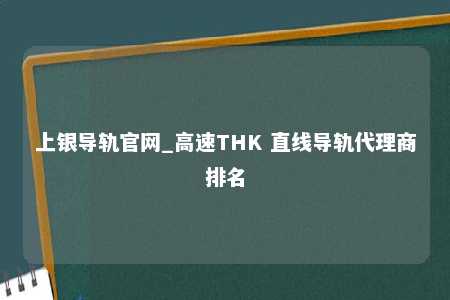 上银导轨官网_高速THK 直线导轨代理商排名