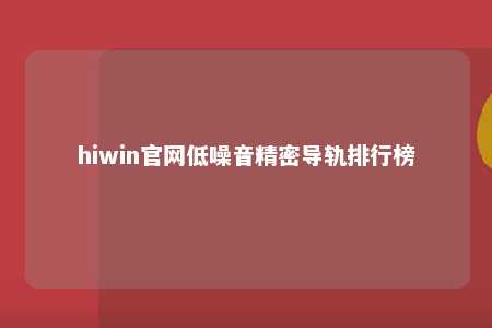hiwin官网低噪音精密导轨排行榜