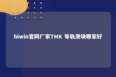 hiwin官网厂家THK 导轨滑块哪家好