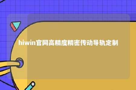 hiwin官网高精度精密传动导轨定制