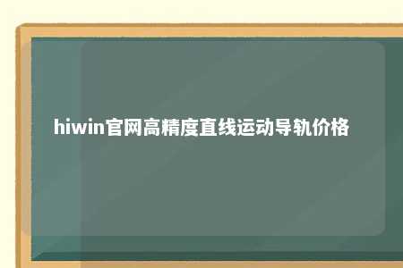 hiwin官网高精度直线运动导轨价格
