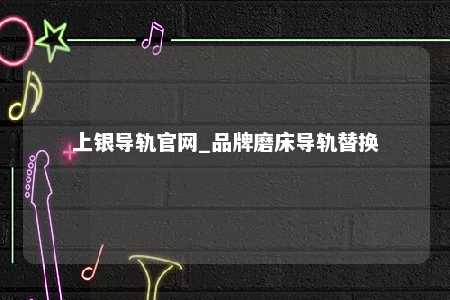 上银导轨官网_品牌磨床导轨替换