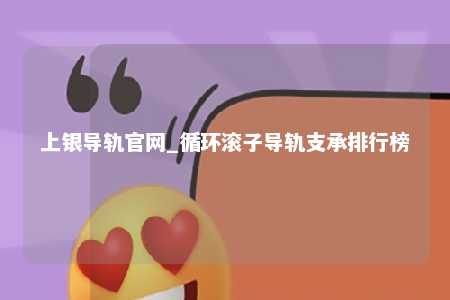 上银导轨官网_循环滚子导轨支承排行榜