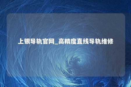 上银导轨官网_高精度直线导轨维修