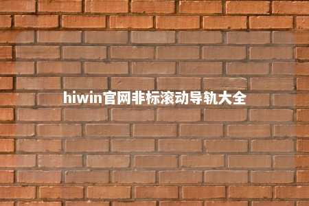hiwin官网非标滚动导轨大全