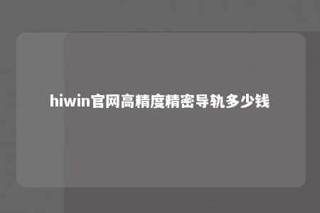 hiwin官网高精度精密导轨多少钱