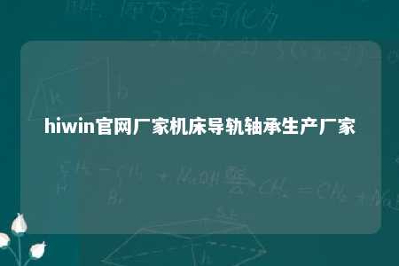 hiwin官网厂家机床导轨轴承生产厂家