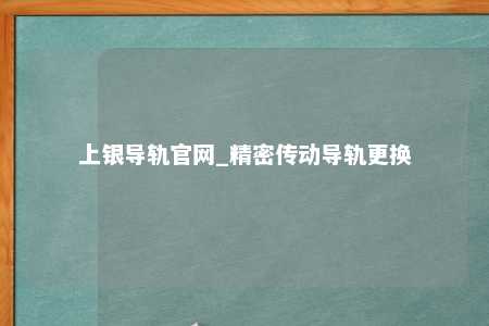 上银导轨官网_精密传动导轨更换