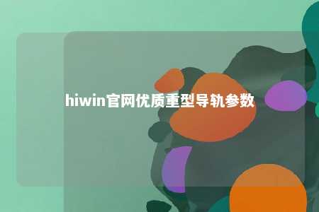 hiwin官网优质重型导轨参数