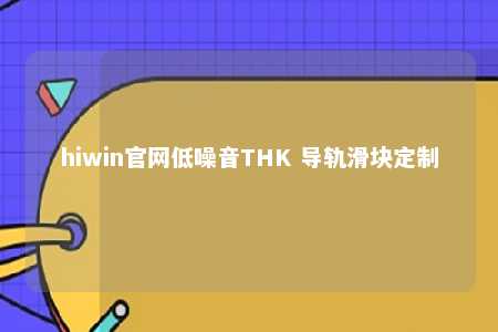 hiwin官网低噪音THK 导轨滑块定制