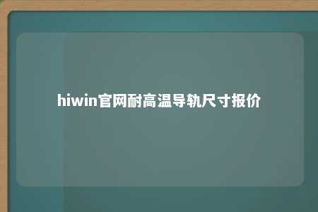 hiwin官网耐高温导轨尺寸报价