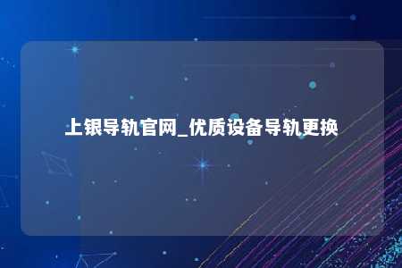 上银导轨官网_优质设备导轨更换