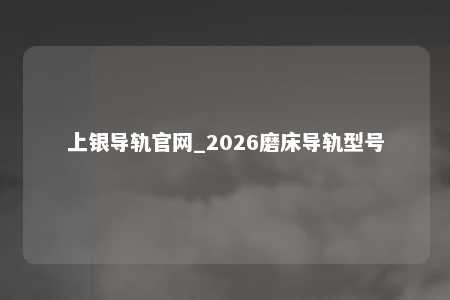上银导轨官网_2026磨床导轨型号