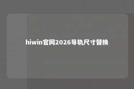hiwin官网2026导轨尺寸替换