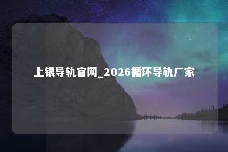 上银导轨官网_2026循环导轨厂家