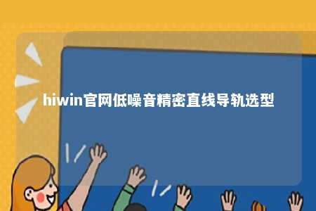 hiwin官网低噪音精密直线导轨选型