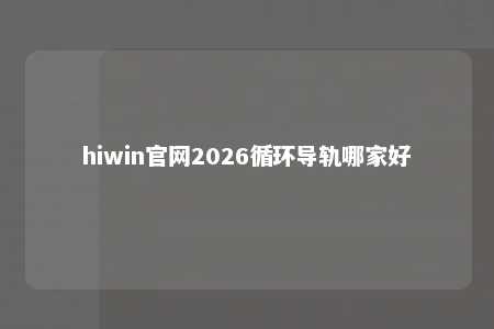 hiwin官网2026循环导轨哪家好