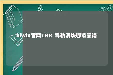 hiwin官网THK 导轨滑块哪家靠谱
