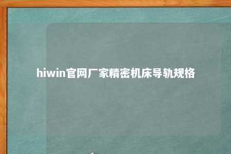 hiwin官网厂家精密机床导轨规格