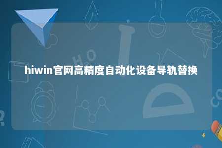 hiwin官网高精度自动化设备导轨替换