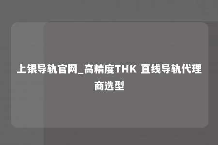 上银导轨官网_高精度THK 直线导轨代理商选型