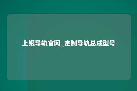 上银导轨官网_定制导轨总成型号