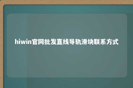 hiwin官网批发直线导轨滑块联系方式