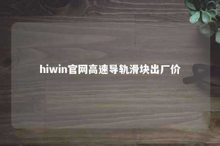 hiwin官网高速导轨滑块出厂价