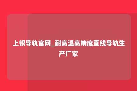 上银导轨官网_耐高温高精度直线导轨生产厂家