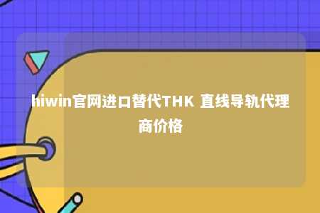 hiwin官网进口替代THK 直线导轨代理商价格
